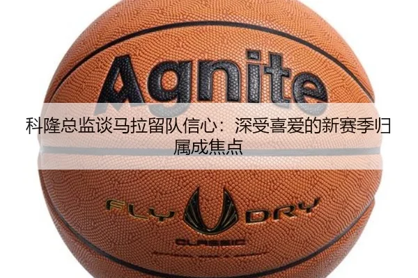 科隆总监谈马拉留队信心：深受喜爱的新赛季归属成焦点